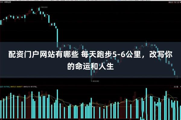 配资门户网站有哪些 每天跑步5-6公里,改写你的命运和人生