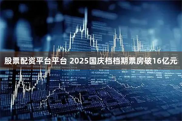 股票配资平台平台 2025国庆档档期票房破16亿元