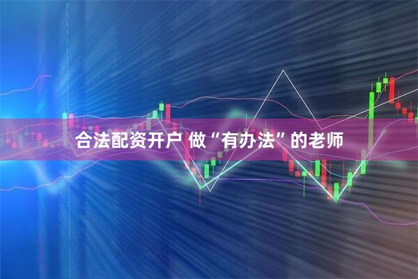 合法配资开户 做“有办法”的老师