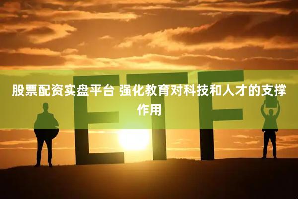 股票配资实盘平台 强化教育对科技和人才的支撑作用