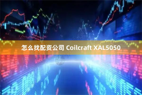 怎么找配资公司 Coilcraft XAL5050