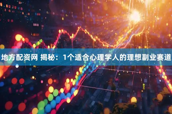 地方配资网 揭秘：1个适合心理学人的理想副业赛道