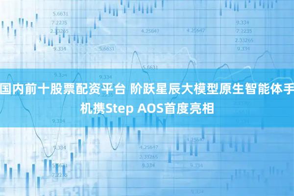 国内前十股票配资平台 阶跃星辰大模型原生智能体手机携Step AOS首度亮相
