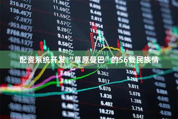配资系统开发 “草原曼巴”的56载民族情